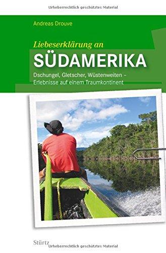 Liebeserklärung an SÜDAMERIKA - Dschungel, Gletscher, Wüstenweiten - Erlebnisse auf einem Traumkontinent - STÜRTZ Verlag