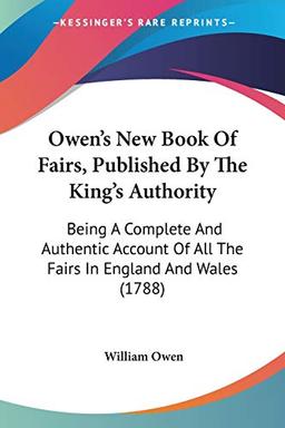 Owen's New Book Of Fairs, Published By The King's Authority: Being A Complete And Authentic Account Of All The Fairs In England And Wales (1788)