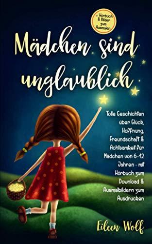 Mädchen sind unglaublich: Tolle Geschichten über Glück, Hoffnung, Freundschaft & Achtsamkeit für Mädchen von 6-12 Jahren mit Hörbuch zum Download & Ausmalbildern zum Ausdrucken