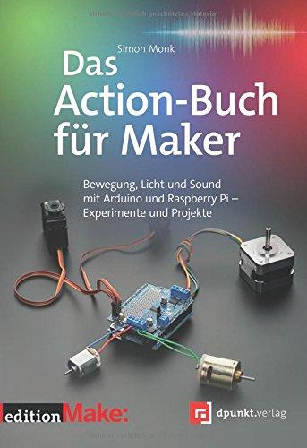 Das Action-Buch für Maker: Bewegung, Licht und Sound mit Arduino und Raspberry Pi - Experimente und Projekte