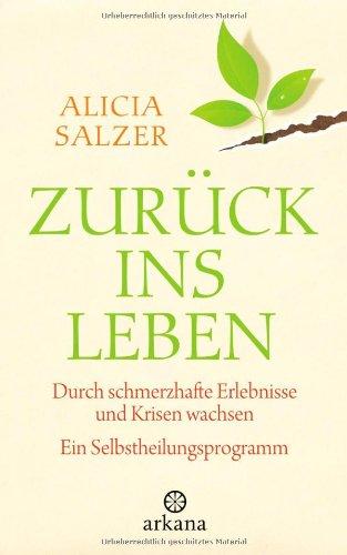 Zurück ins Leben: Durch schmerzhafte Erlebnisse und Krisen wachsen - Ein Selbstheilungsprogramm