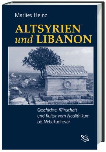 Altsyrien und Libanon: Geschichte, Wirtschaft und Kultur vom Neolithikum bis Nebukadnezar: Geschichte, Wirtschaft, Kultur vom Neolithikum bis Nebukadnezar