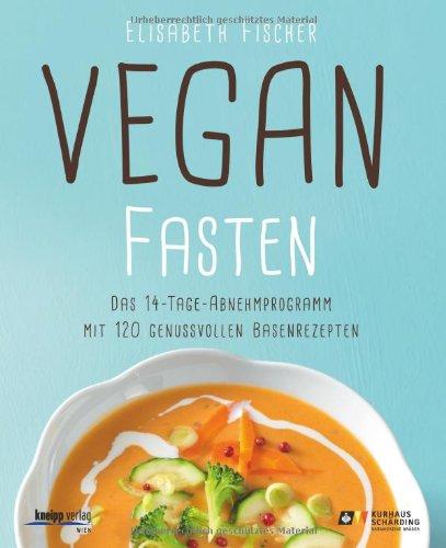 Vegan fasten: Das 14-Tage-Abnehmprogramm mit 120 genussvollen Basenrezepten