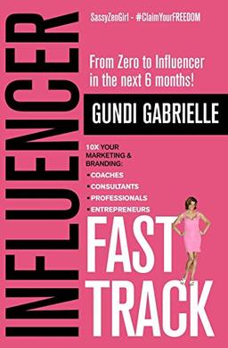 Influencer Fast Track: From Zero to Influencer in the next 6 Months!: 10X Your Marketing & Branding for Coaches, Consultants, Professionals & Entrepreneurs (Influencer Fast Track® Series, Band 2)