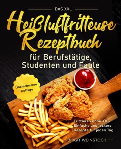 Das XXL Heißluftfritteuse Rezeptbuch für Berufstätige, Studenten und Faule: Frittieren ohne Öl - Einfache und leckere Rezepte für jeden Tag