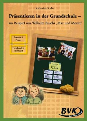 Präsentieren lernen in der Grundschule - am Beispiel von Wilhelm Buschs &#34;Max und Moritz&#34;: am Beispiel von Wilhelm Buschs "Max und Moritz". 3.-4. Klasse