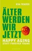 Älter werden wir jetzt. Happy Aging statt Forever Young