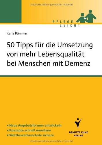 50 Tipps für die Umsetzung von mehr Lebensqualität bei Menschen mit Demenz: Neue Angebotsformen entwickeln. Konzepte schnell erstellen. Wettbewerbsvorteile sichern