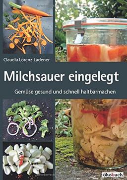 Milchsauer eingelegt: Gemüse gesund und schnell haltbarmachen