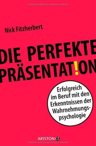 Die perfekte Präsentation: Erfolgreich im Beruf mit den Erkenntnissen der Wahrnehmungspsychologie