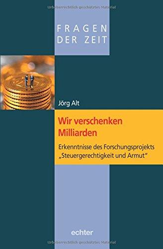 Wir verschenken Milliarden: Erkenntnisse des Forschungsprojekts &#34;Steuergerechtigkeit und Armut&#34; (Fragen der Zeit)