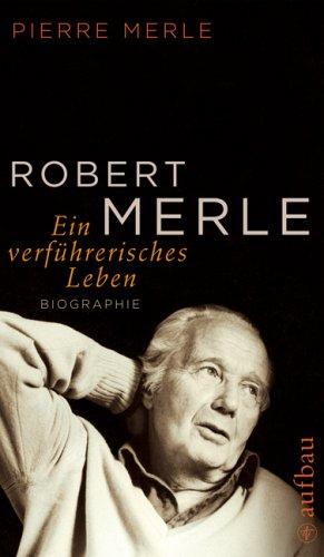 Robert Merle. Ein verführerisches Leben: Biographie