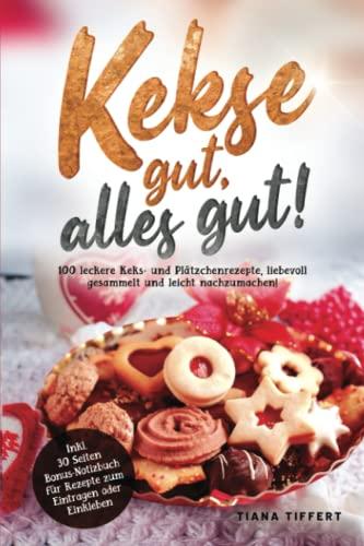 Kekse gut, alles gut!: 100 leckere Keks- und Plätzchenrezepte, liebevoll gesammelt und leicht nachzumachen! Inklusive 30 Seiten Bonus-Notizbuch für Rezepte zum Eintragen oder Einkleben