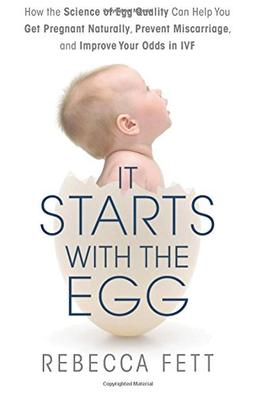 It Starts with the Egg: How the Science of Egg Quality Can Help You Get Pregnant and Prevent Miscarriage