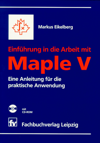 Einführung in die Arbeit mit Maple V mit CD-ROM: Eine Anleitung für die praktische Anwendung