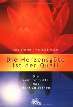 Die Herzensgüte ist der Quell. Die 10 Schritte, das Herz zu öffnen