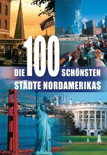 Die 100 schönsten Städte Nordamerikas: Eine Reise durch die USA und Kanada