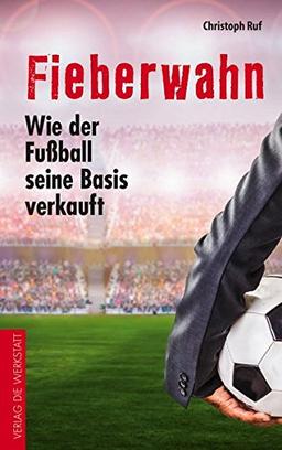 Fieberwahn: Wie der Fußball seine Basis verkauft