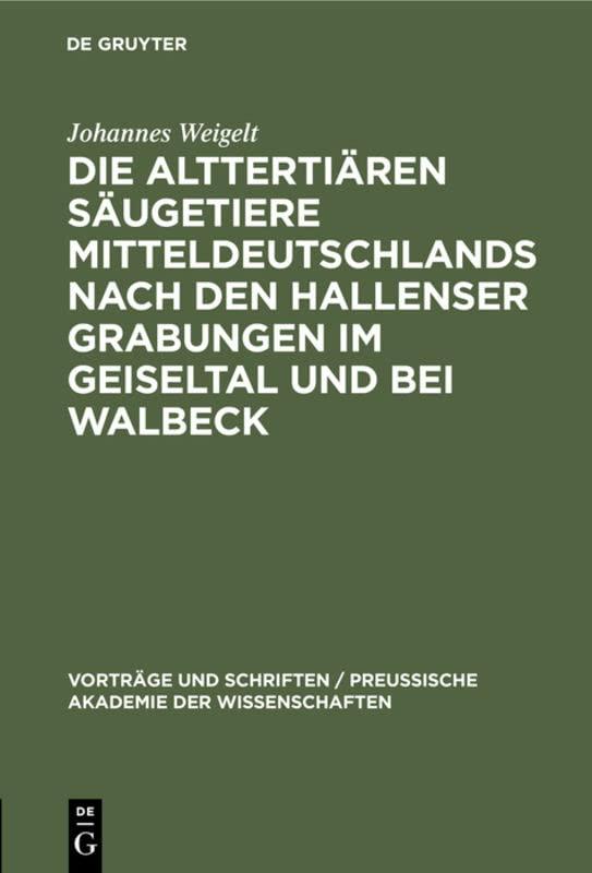 Die alttertiären Säugetiere Mitteldeutschlands nach den Hallenser Grabungen im Geiseltal und bei Walbeck (Vorträge und Schriften / Preußische Akademie der Wissenschaften, 12, Band 12)