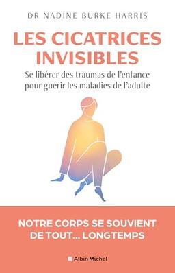 Les cicatrices invisibles : se libérer des traumas de l'enfance pour guérir les maladies de l'adulte