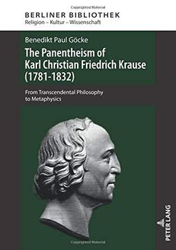 The Panentheism of Karl Christian Friedrich Krause (1781-1832): From Transcendental Philosophy to Metaphysics (Berliner Bibliothek / Religion – Kultur – Wissenschaft, Band 5)