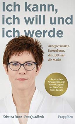 Ich kann, ich will und ich werde: Annegret Kramp-Karrenbauer, die CDU und die Macht