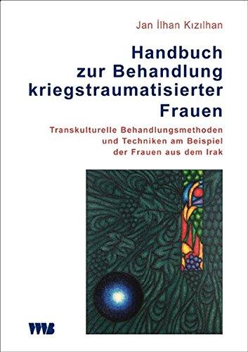 Handbuch zur Behandlung kriegstraumatisierter Frauen: Transkulturelle Behandlungsmethoden und Techniken am Beispiel der Frauen aus dem Irak (Forum Migration - Gesundheit Integration)