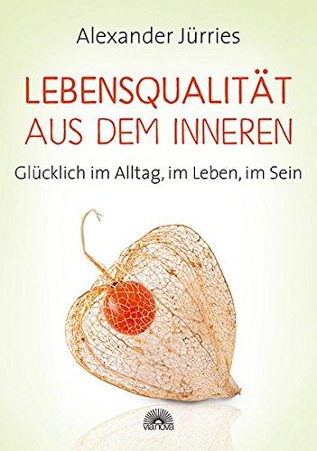 Lebensqualität aus dem Inneren: Glücklich im Alltag, im Leben, im Sein