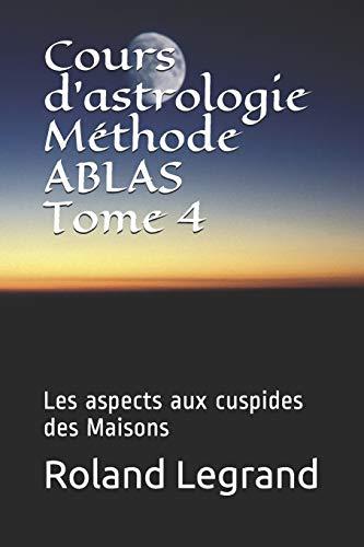 Cours d'astrologie - Méthode ABLAS - Tome 4: Les aspects Planètes - Maisons