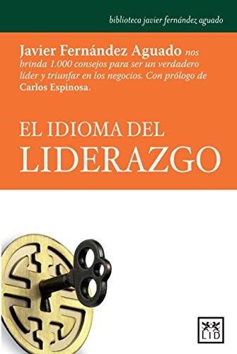 El Idioma del Liderazgo: Javier Fernández Aguado Nos Brinda 1.000 Consejos Para Ser Un Verdadero Lider Y Triunfar En Los Negocios. (Biblioteca javier fernández aguado)