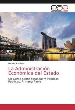 La Administración Económica del Estado: Un Curso sobre Finanzas y Políticas Públicas. Primera Parte