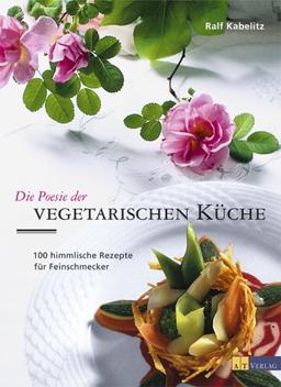 Die Poesie der vegetarischen Küche: 100 himmlische Rezepte für Feinschmecker