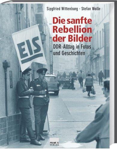 Die sanfte Rebellion der Bilder. DDR-Alltag in Fotos und Geschichten