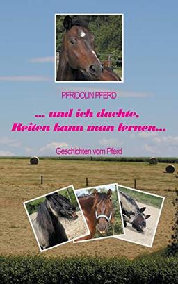 und ich dachte, Reiten kann man lernen: Geschichten vom Pferd