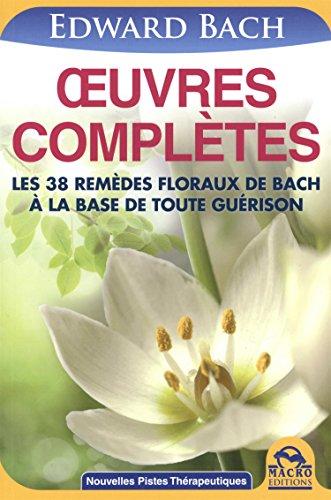 Oeuvres complètes : les 38 remèdes floraux de Bach à la base de toute guérison