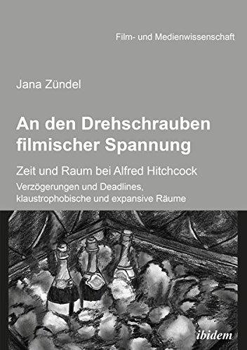 An den Drehschrauben filmischer Spannung: Zeit und Raum bei Alfred Hitchcock. Verzögerungen und Deadlines, klaustrophobische und expansive Räume (Film- und Medienwissenschaft)