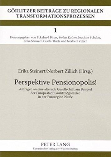 Perspektive Pensionopolis!: Anfragen an eine alternde Gesellschaft am Beispiel der Europastadt Görlitz/Zgorzelec in der Euroregion Neiße (Görlitzer Beiträge zu regionalen Transformationsprozessen)