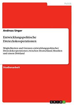 Entwicklungspolitische Dreieckskooperationen: Möglichkeiten und Grenzen entwicklungspolitischer Dreieckskooperationen zwischen Deutschland, Brasilien und einem Drittland