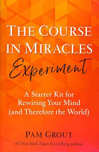 The Course in Miracles Experiment: A Starter Kit for Rewiring Your Mind (and Therefore the World)