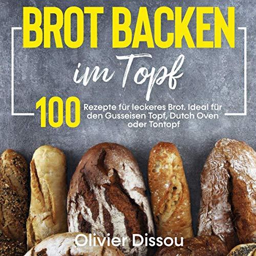 Brot backen im Topf: 100 Rezepte für leckeres Brot. Ideal für den Gusseisen Topf, Dutch Oven oder Tontopf