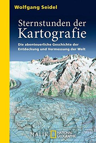 Sternstunden der Kartografie: Die abenteuerliche Geschichte der Entdeckung und Vermessung der Welt