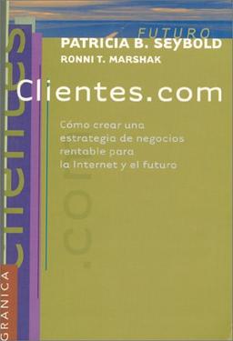 Clientes.Com: Como Crear Una Estrategia De Negocios Rentable Para LA Internet Y El Futuro