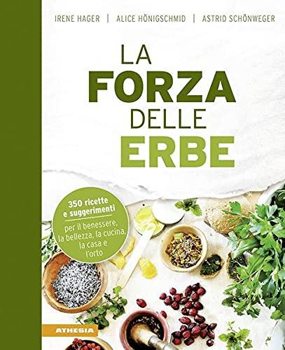 La forza delle erbe: 350 ricette e suggerimenti per il benessere, la bellezza, la cucina, la casa e l’orto