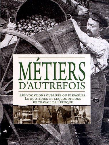 Métiers d'autrefois : les vocations oubliées ou disparues, le quotidien et les conditions de travail de l'époque : avocats et juges, cheminots, instituteurs, journalistes...