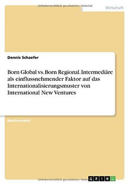 Born Global vs. Born Regional. Intermediäre als einflussnehmender Faktor auf das Internationalisierungsmuster von International New Ventures