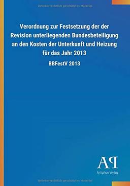 Verordnung zur Festsetzung der der Revision unterliegenden Bundesbeteiligung an den Kosten der Unterkunft und Heizung für das Jahr 2013: BBFestV 2013