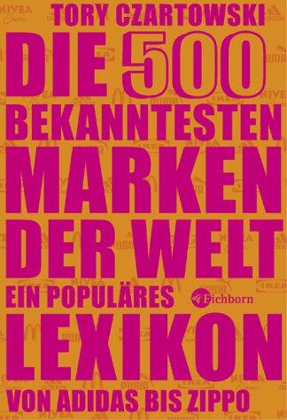 Die 500 bekanntesten Marken der Welt. Ein populäres Lexikon von Adidas bis Zippo