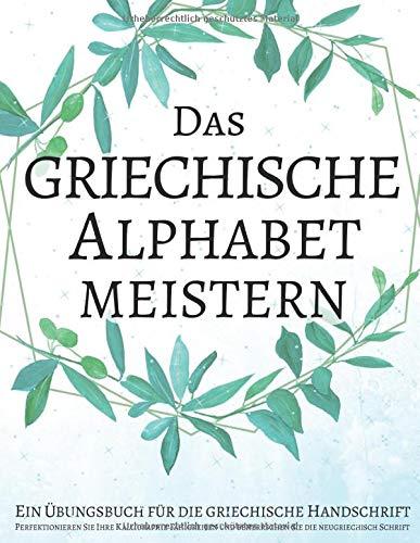 Das griechische Alphabet meistern, Ein Übungsbuch für die griechische Handschrift: Perfektionieren Sie Ihre Kalligraphie-Fähigkeiten und beherrschen Sie die neugriechisch Schrift