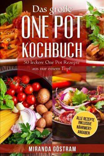 Das große One Pot Kochbuch: 50 leckere One Pot Rezepte aus nur einem Topf (One Pot Meals, One Pot Pasta, One Pan, One Pan Rezepte, Kochen für Anfänger, einfache Rezepte, alles aus einem Topf)