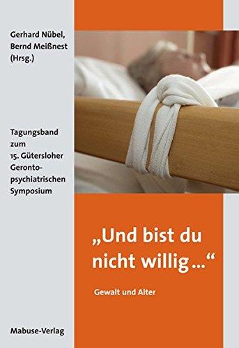 »Und bist du nicht willig ...« - Gewalt und Alter. Tagungsband zum 15. Gütersloher Gerontopsychiatrischen Symposium